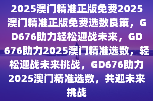 2025澳门正版精准免费最佳精选落实,2025澳门正版精准免费_视频版29.371