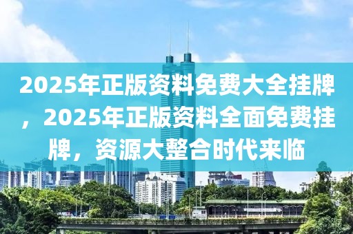 2025年正版资料免费大全挂牌资料解释,2025年正版资料免费大全挂牌_户外版19.672