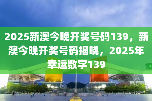 2025新澳今晚开奖号码139反馈执行和落实力,2025新澳今晚开奖号码139_界面版15.696