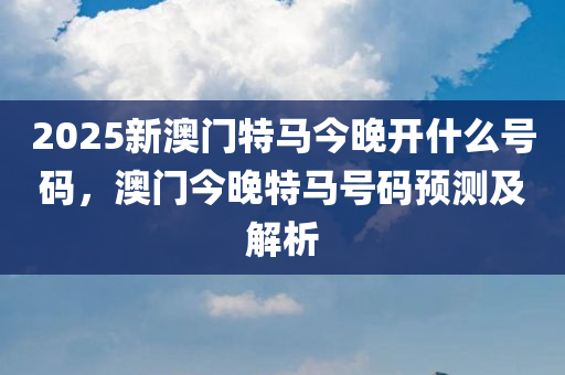 惊爆！2025澳门今晚特马开什么？权限解释终落实，旗舰款70.381暗藏玄机！